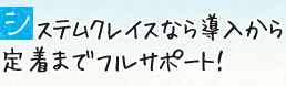 クステムクレイスなら導入から定着までフルサポート！